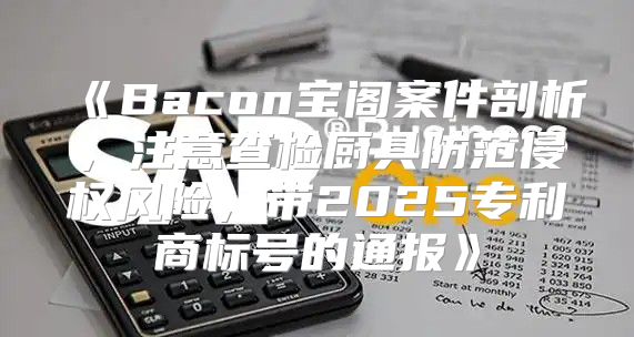 Bacon宝阁案件剖析，注意查检厨具防范侵权风险，带2025专利商标号的通报