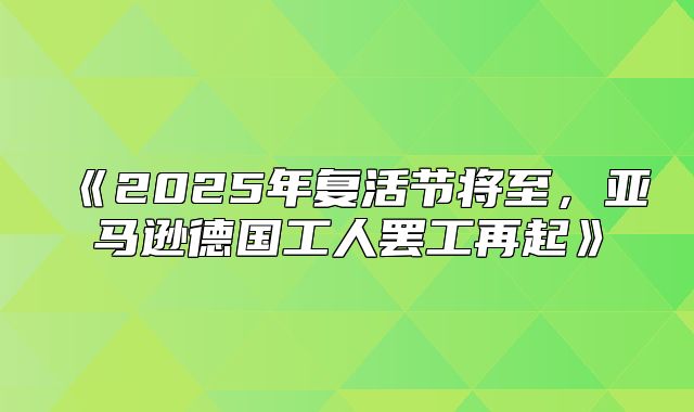 2025年复活节将至，亚马逊德国工人罢工再起