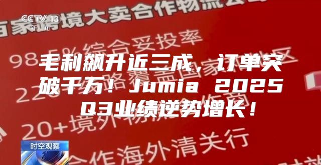 毛利飙升近三成，订单突破千万！Jumia 2025 Q3业绩逆势增长！