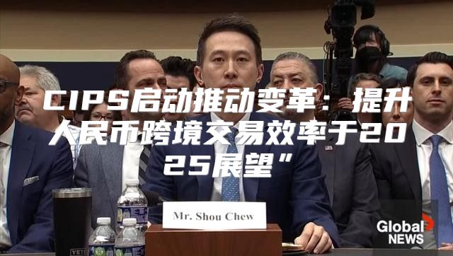 CIPS启动推动变革：提升人民币跨境交易效率于2025展望”
