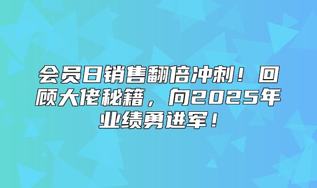会员日销售翻倍冲刺！回顾大佬秘籍，向2025年业绩勇进军！