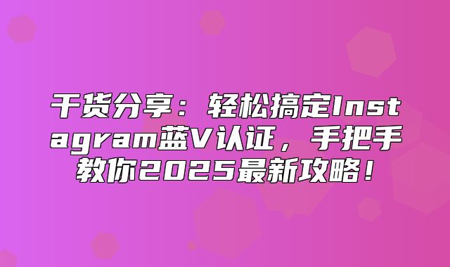 干货分享：轻松搞定Instagram蓝V认证，手把手教你2025最新攻略！