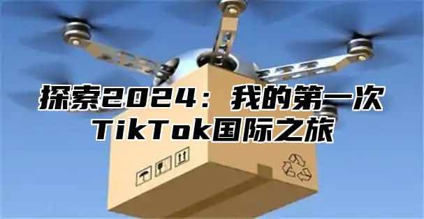 探索2025我的第一次TikTok国际之旅