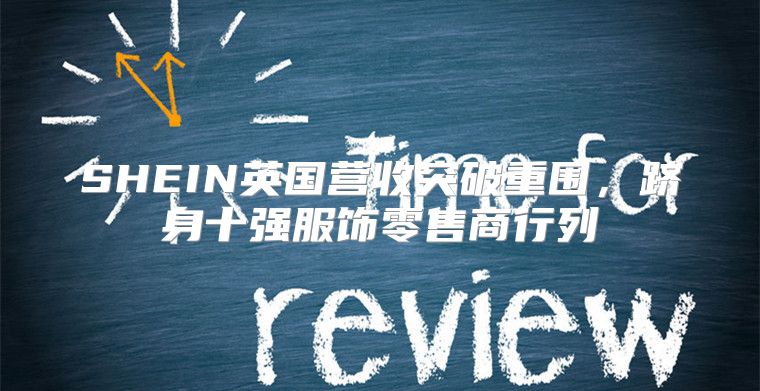 SHEIN英国营收突破重围，跻身十强服饰零售商行列