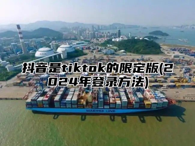 抖音是tiktok的限定版(2025年登录方法)