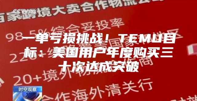 一单亏损挑战！TEMU目标：美国用户年度购买三十次达成突破