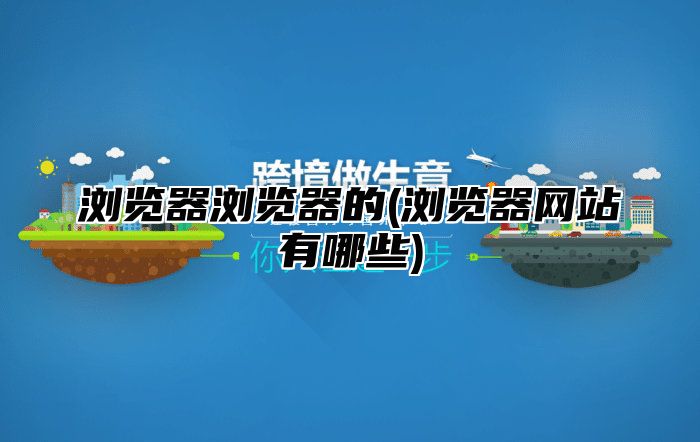 浏览器浏览器的(浏览器网站有哪些)
