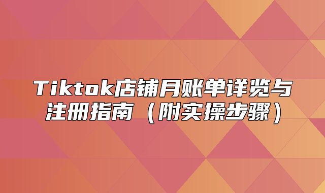 Tiktok店铺月账单详览与注册指南附实操步骤