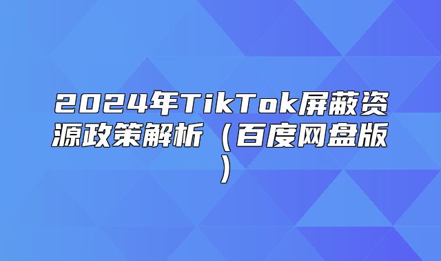 2025年TikTok屏蔽资源政策解析百度网盘版