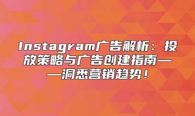 Instagram广告解析：投放策略与广告创建指南——洞悉营销趋势！