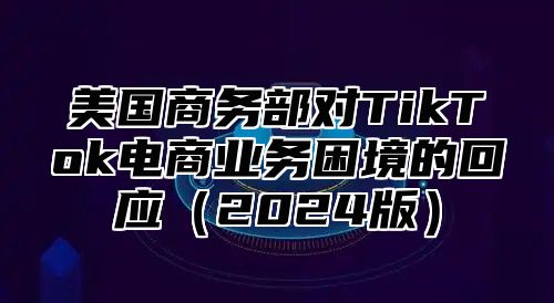 美国商务部对TikTok电商业务困境的回应2025版