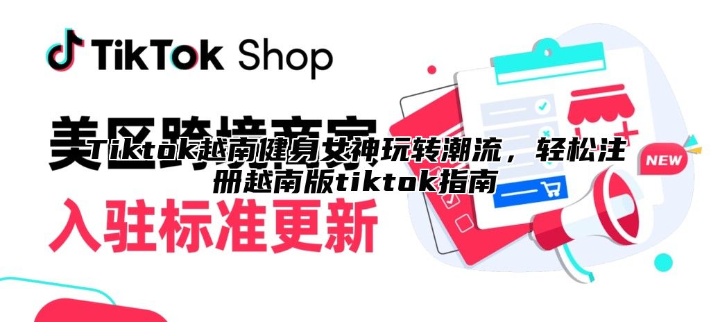 Tiktok越南健身女神玩转潮流，轻松注册越南版tiktok指南