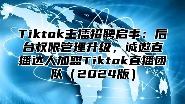Tiktok主播招聘启事：后台权限管理升级，诚邀直播达人加盟Tiktok直播团队2025版