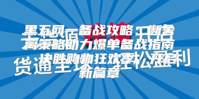 黑五网一备战攻略：断舍离策略助力爆单备战指南：决胜购物狂欢季，开启新篇章