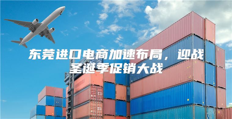 东莞进口电商加速布局，迎战圣诞季促销大战