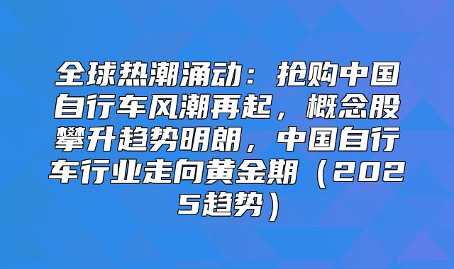 全球热潮涌动：抢购中国自行车风潮再起，概念股攀升趋势明朗，中国自行车行业走向黄金期2025趋势