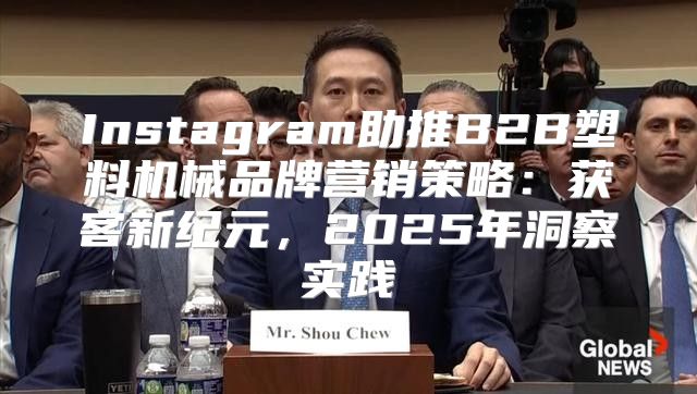 Instagram助推B2B塑料机械品牌营销策略：获客新纪元，2025年洞察实践
