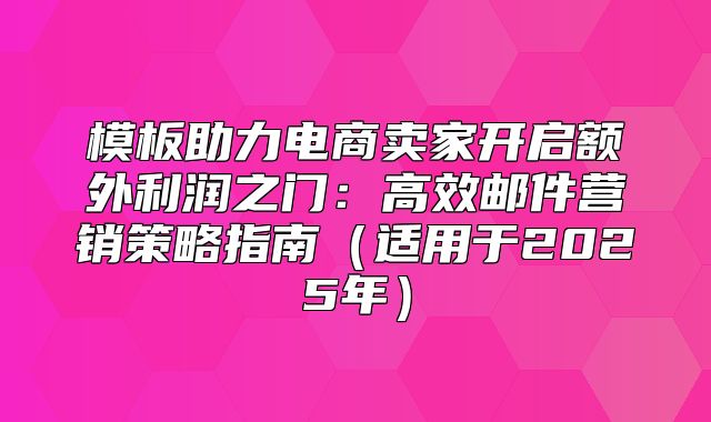 模板助力电商卖家开启额外利润之门：高效邮件营销策略指南适用于2025年
