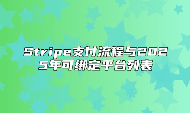 Stripe支付流程与2025年可绑定平台列表