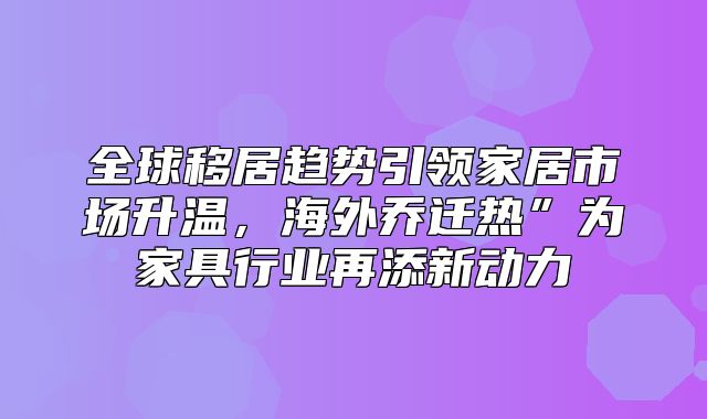 全球移居趋势引领家居市场升温，海外乔迁热”为家具行业再添新动力