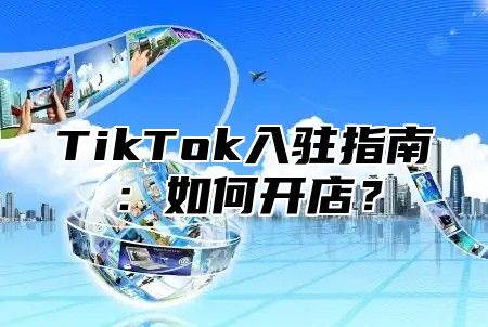 TikTok入驻指南：如何开店？