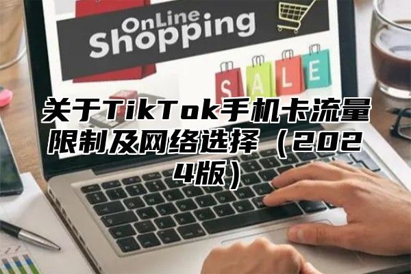 关于TikTok手机卡流量限制及网络选择2025版