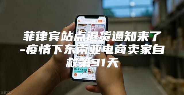 菲律宾站点退货通知来了-疫情下东南亚电商卖家自救第31天