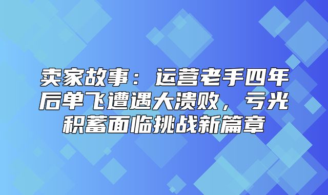 卖家故事：运营老手四年后单飞遭遇大溃败，亏光积蓄面临挑战新篇章