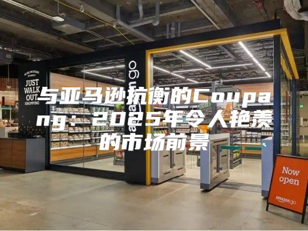 与亚马逊抗衡的Coupang：2025年令人艳羡的市场前景