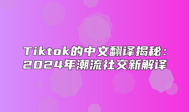 Tiktok的中文翻译揭秘：2025年潮流社交新解译
