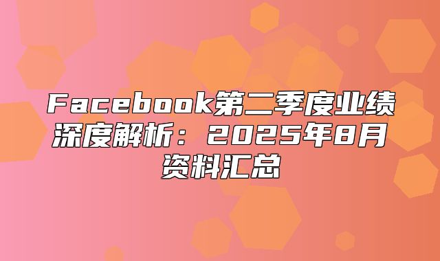 Facebook第二季度业绩深度解析：2025年8月资料汇总