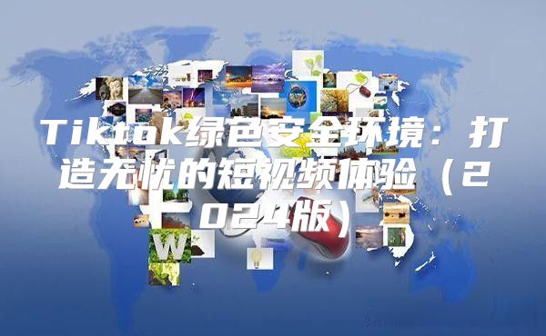 Tiktok绿色安全环境：打造无忧的短视频体验2025版