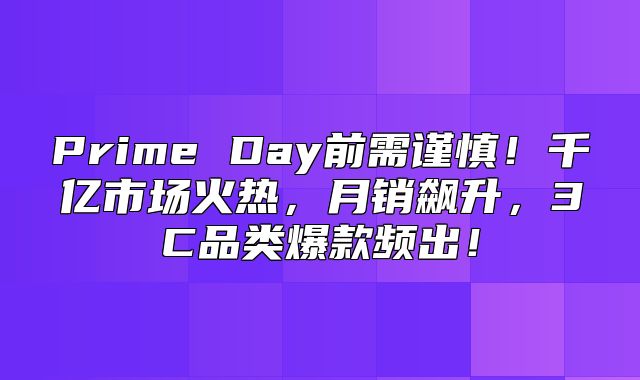 Prime Day前需谨慎！千亿市场火热，月销飙升，3C品类爆款频出！