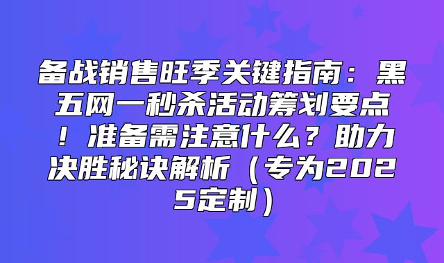 备战销售旺季关键指南：黑五网一秒杀活动筹划要点！准备需注意什么？助力决胜秘诀解析专为2025定制