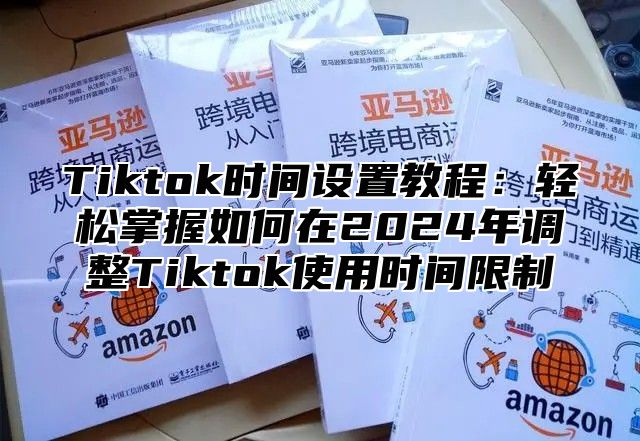 Tiktok时间设置教程：轻松掌握如何在2025年调整Tiktok使用时间限制