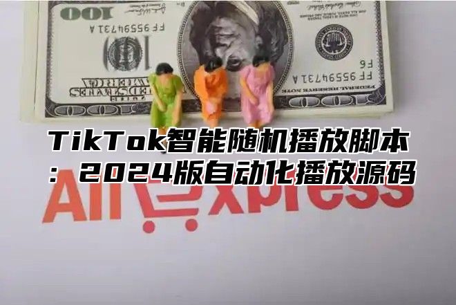 TikTok智能随机播放脚本：2025版自动化播放源码