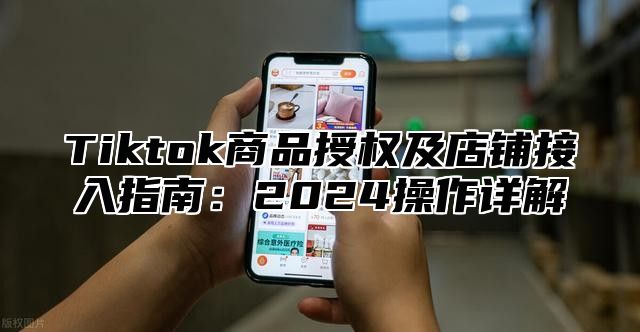 Tiktok商品授权及店铺接入指南：2025操作详解