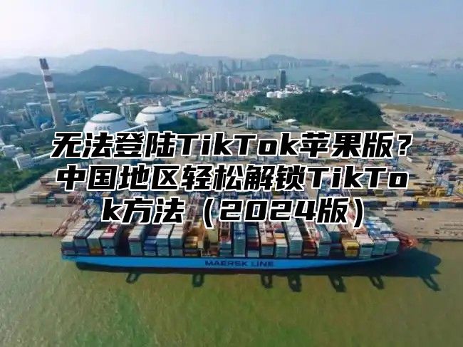 无法登陆TikTok苹果版？中国地区轻松解锁TikTok方法2025版