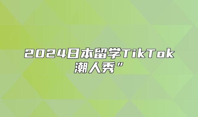 2025日本留学TikTok潮人秀”