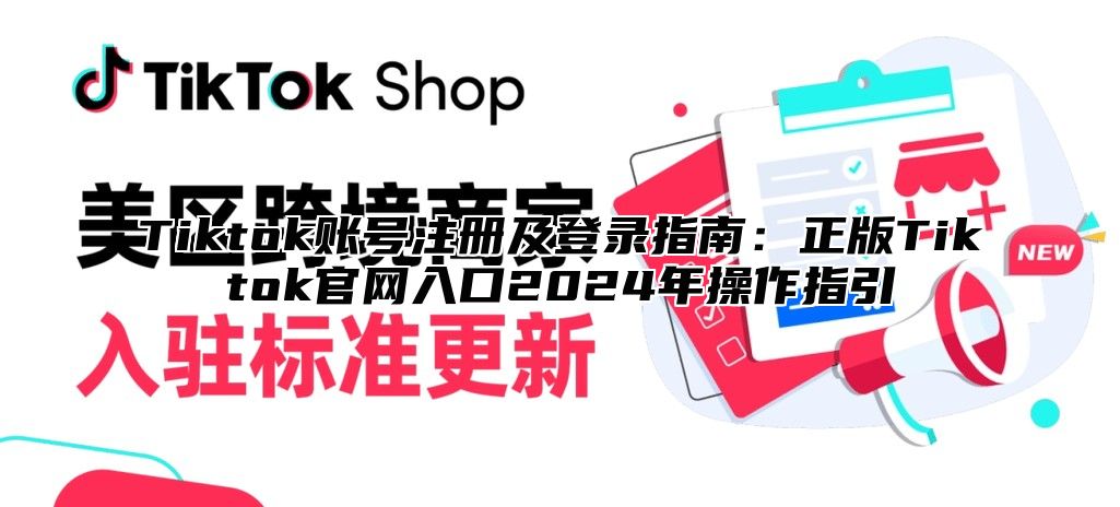 Tiktok账号注册及登录指南：正版Tiktok官网入口2025年操作指引