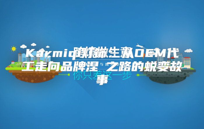 Karmiqi灯饰：从OEM代工走向品牌涅槃之路的蜕变故事