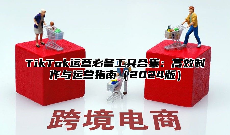 TikTok运营必备工具合集：高效制作与运营指南2025版