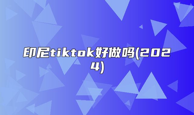 印尼tiktok好做吗(2025)