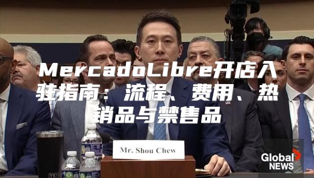 MercadoLibre开店入驻指南：流程、费用、热销品与禁售品