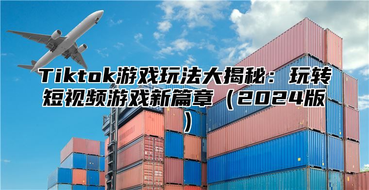 Tiktok游戏玩法大揭秘：玩转短视频游戏新篇章2025版