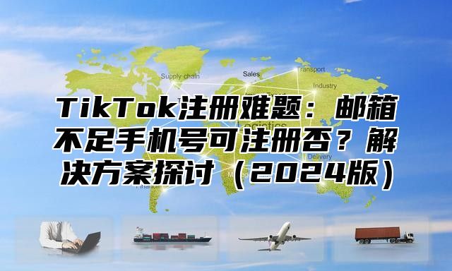 TikTok注册难题：邮箱不足手机号可注册否？解决方案探讨2025版