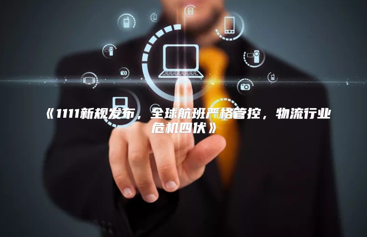 1111新规发布，全球航班严格管控，物流行业危机四伏