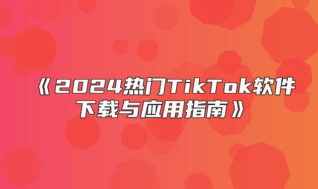 2025热门TikTok软件下载与应用指南