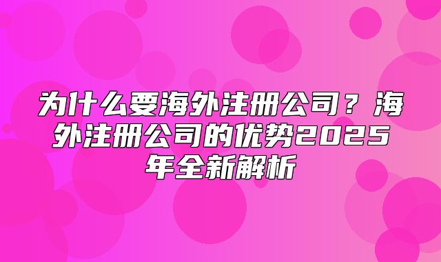为什么要海外注册公司？海外注册公司的优势2025年全新解析