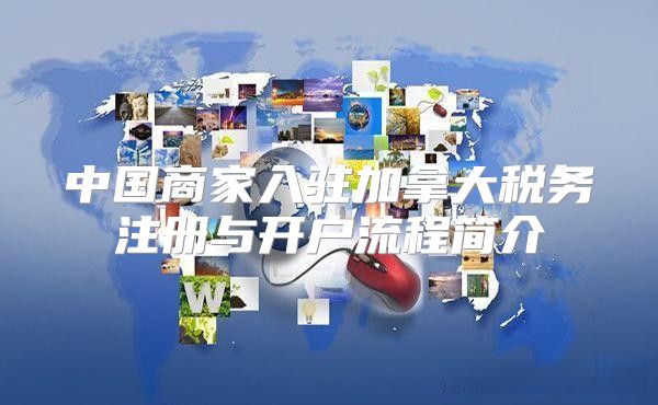 中国商家入驻加拿大税务注册与开户流程简介